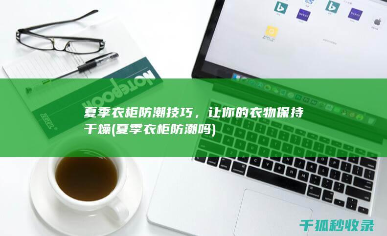 夏季衣柜防潮技巧，让你的衣物保持干燥 (夏季衣柜防潮吗)