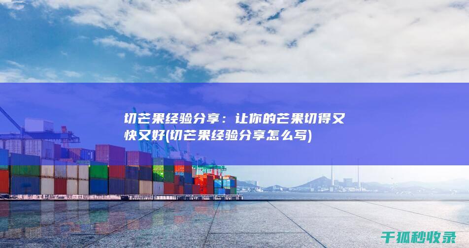 切芒果经验分享：让你的芒果切得又快又好 (切芒果经验分享怎么写)