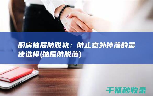 厨房抽屉防脱轨：防止意外掉落的最佳选择 (抽屉防脱落)