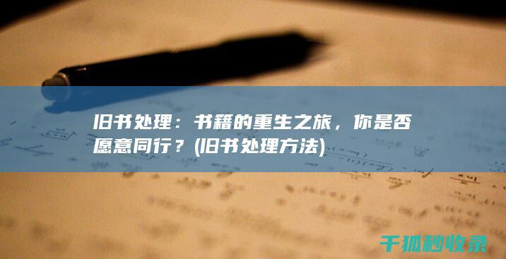 旧书处理：书籍的重生之旅，你是否愿意同行？ (旧书处理方法)