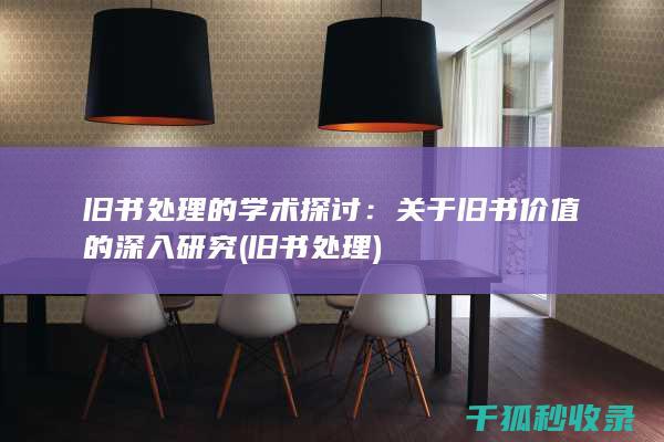 旧书处理的学术探讨：关于旧书价值的深入研究 (旧书 处理)