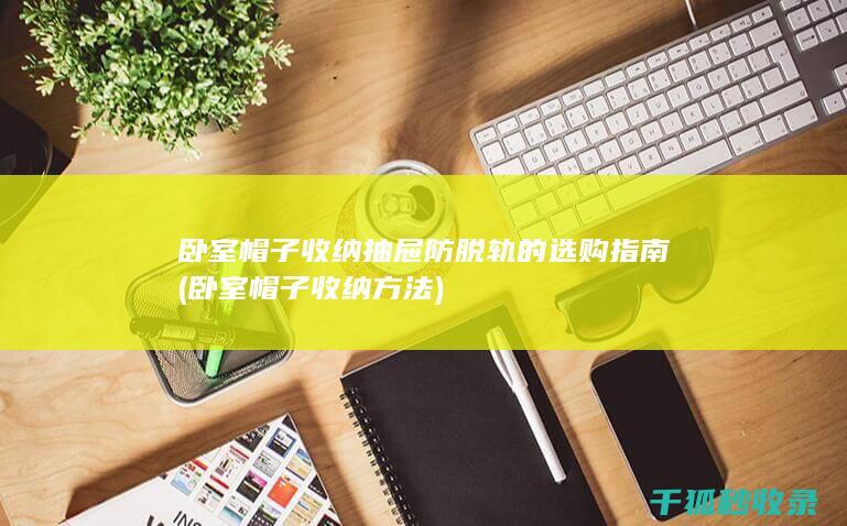 卧室帽子收纳抽屉防脱轨的选购指南 (卧室帽子收纳方法)