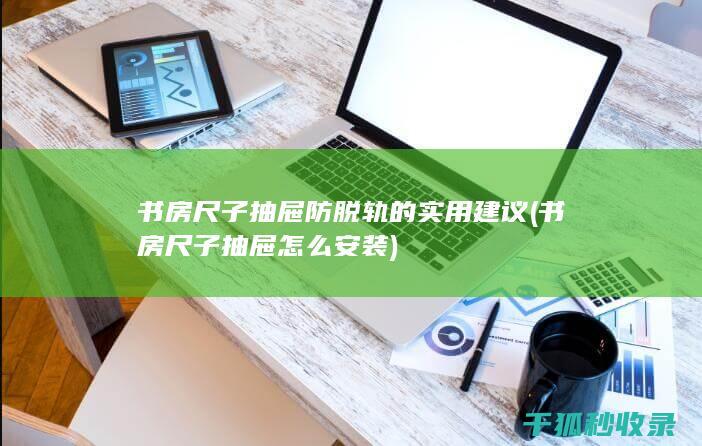 书房尺子抽屉防脱轨的实用建议 (书房尺子抽屉怎么安装)