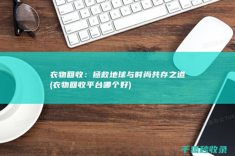 衣物回收：拯救地球与时尚共存之道 (衣物回收平台哪个好)