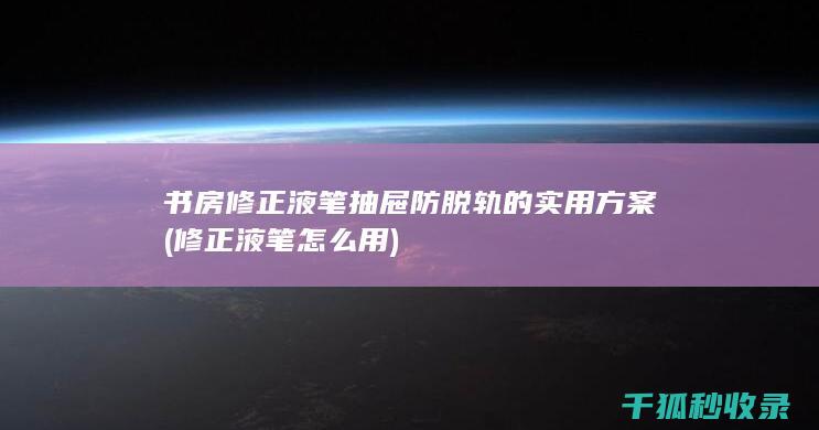 书房修正液笔抽屉防脱轨的实用方案 (修正液笔怎么用)