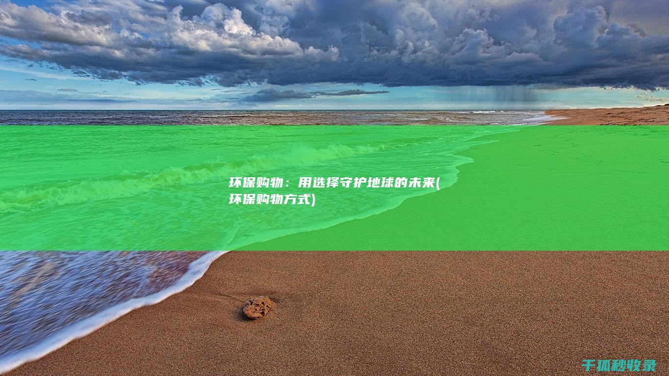 环保购物：用选择守护地球的未来 (环保购物方式)