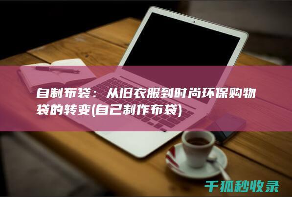 自制布袋：从旧衣服到时尚环保购物袋的转变 (自己制作布袋)