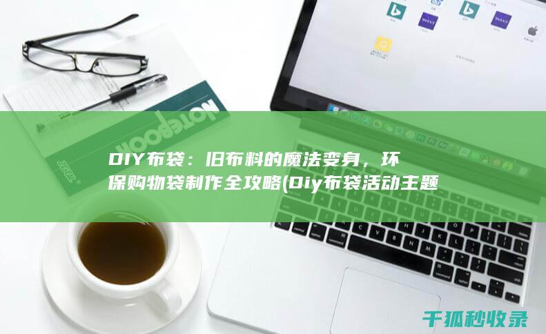 DIY布袋：旧布料的魔法变身，环保购物袋制作全攻略 (Diy布袋活动主题)