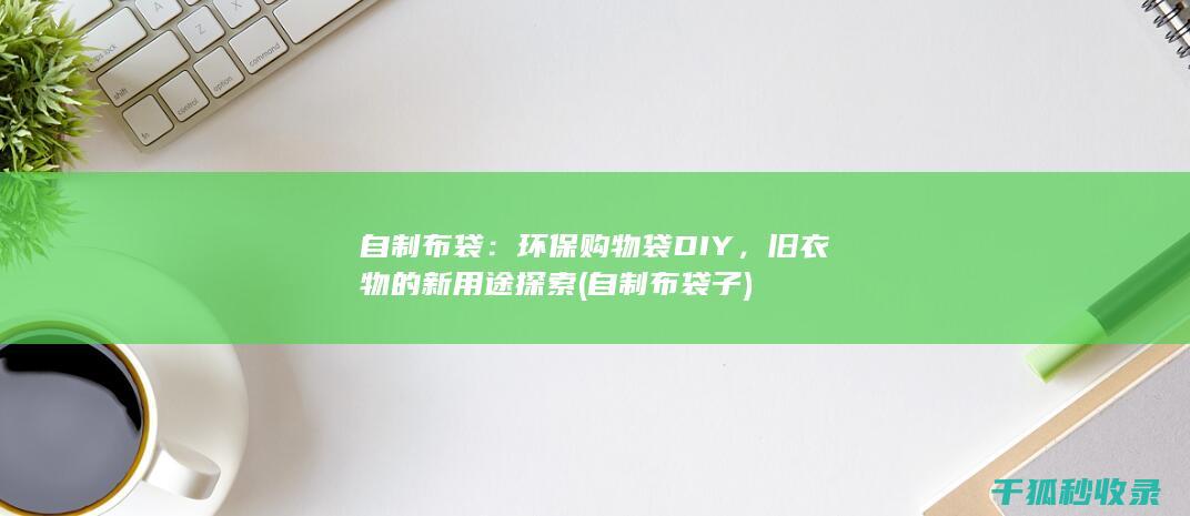 自制布袋：环保购物袋DIY，旧衣物的新用途探索 (自制布袋子)