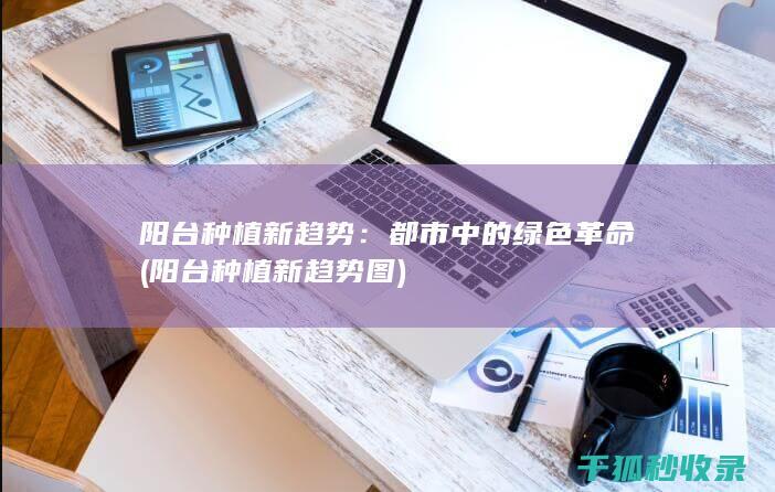 阳台种植新趋势：都市中的绿色革命 (阳台种植新趋势图)