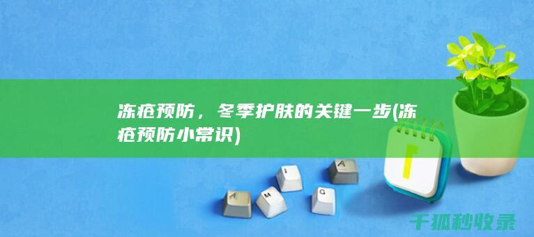 冻疮预防，冬季护肤的关键一步 (冻疮预防小常识)