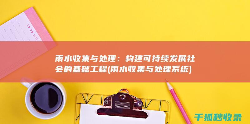 雨水收集与处理：构建可持续发展社会的基础工程 (雨水收集与处理系统)