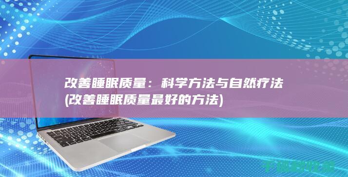 改善睡眠质量：科学方法与自然疗法 (改善睡眠质量最好的方法)