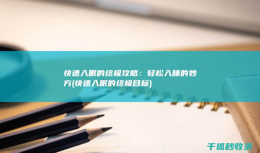 快速入眠的终极攻略：轻松入睡的妙方 (快速入眠的终极目标)