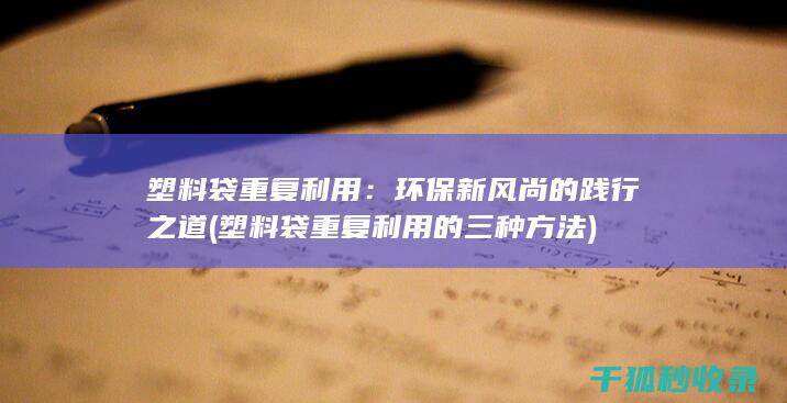 塑料袋重复利用：环保新风尚的践行之道 (塑料袋重复利用的三种方法)