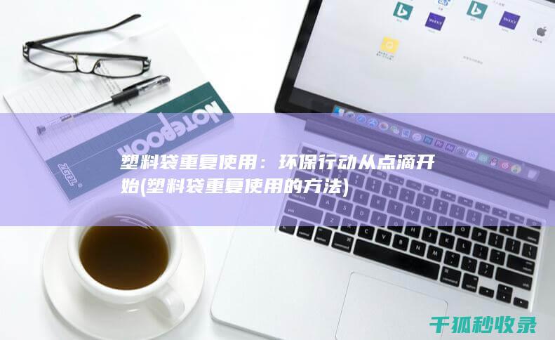塑料袋重复使用：环保行动从点滴开始 (塑料袋重复使用的方法)