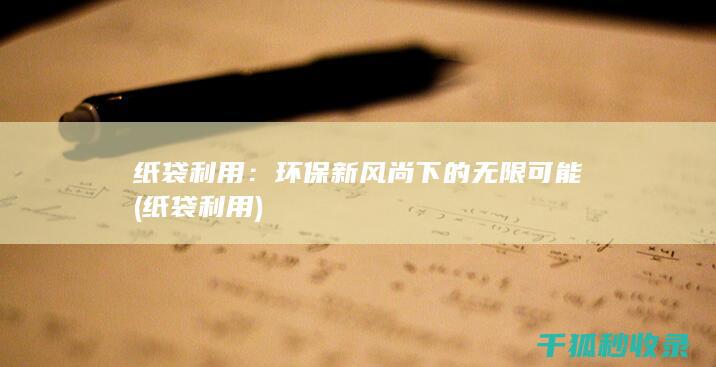 纸袋利用：环保新风尚下的无限可能 (纸袋 利用)