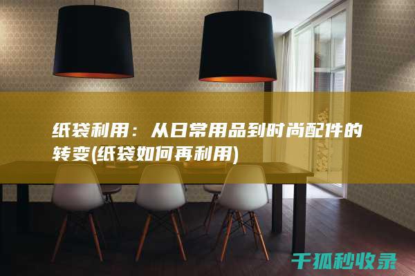 纸袋利用：从日常用品到时尚配件的转变 (纸袋如何再利用)