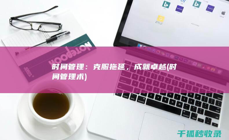 时间管理：克服拖延，成就卓越 (时间管理术)