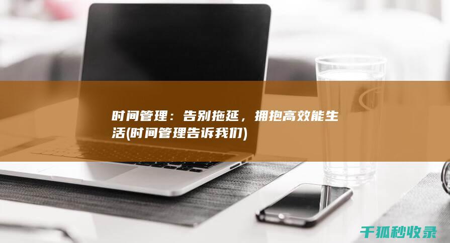 时间管理：告别拖延，拥抱高效能生活 (时间管理告诉我们)