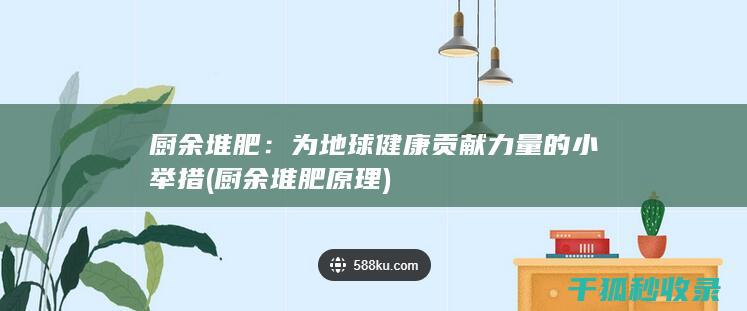 厨余堆肥：为地球健康贡献力量的小举措 (厨余堆肥原理)