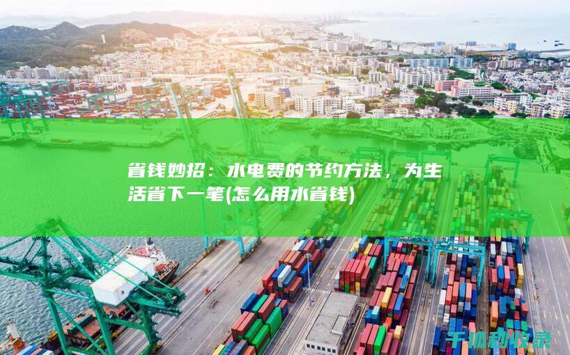 省钱妙招：水电费的节约方法，为生活省下一笔 (怎么用水省钱)