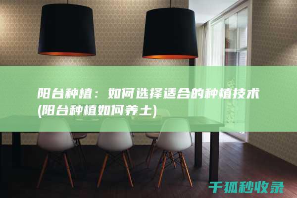 阳台种植：如何选择适合的种植技术 (阳台种植如何养土)