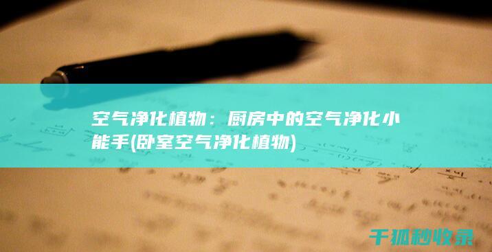 空气净化植物：厨房中的空气净化小能手 (卧室空气净化植物)