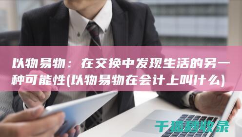 以物易物：在交换中发现生活的另一种可能性 (以物易物在会计上叫什么)