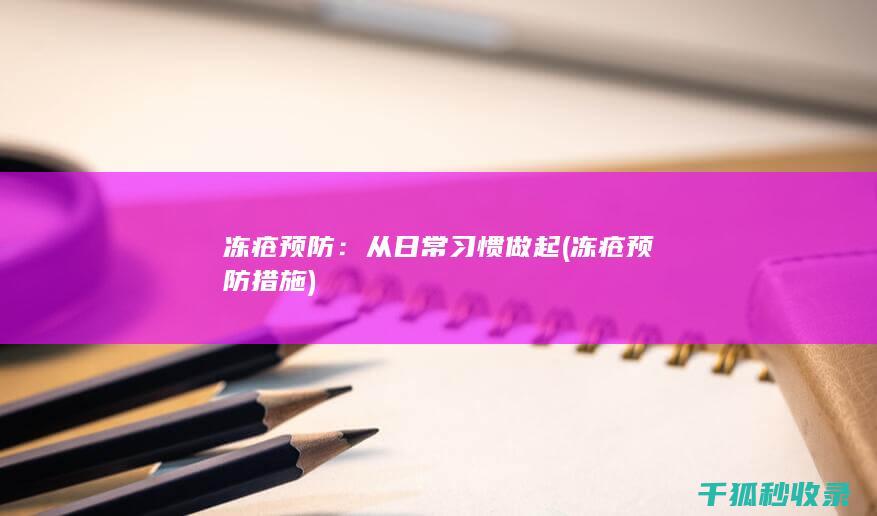 冻疮预防：从日常习惯做起 (冻疮预防措施)