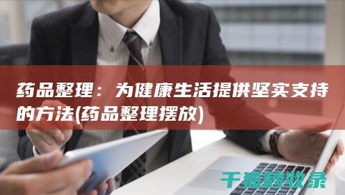 药品整理：为健康生活提供坚实支持的方法 (药品整理摆放)