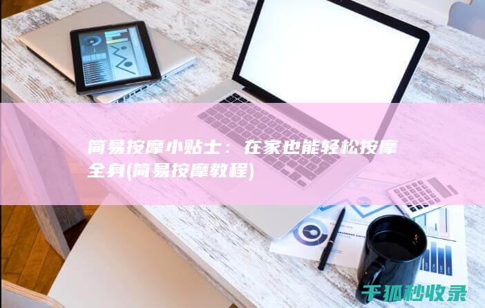 简易按摩小贴士：在家也能轻松按摩全身 (简易按摩教程)