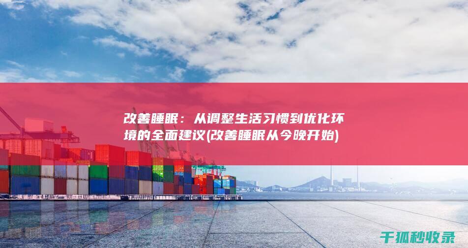 改善睡眠：从调整生活习惯到优化环境的全面建议 (改善睡眠从今晚开始)