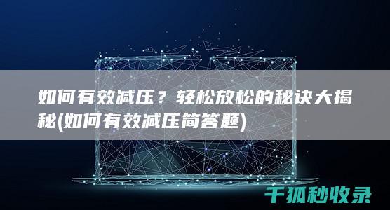 如何有效减压？轻松放松的秘诀大揭秘 (如何有效减压简答题)