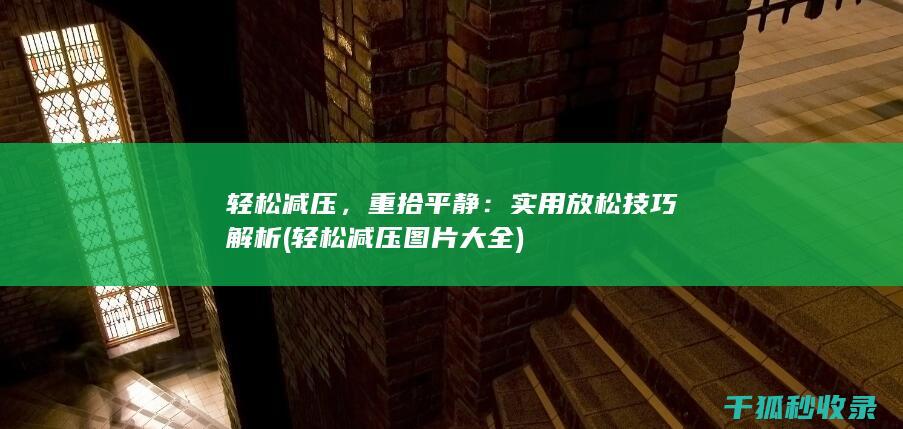 轻松减压，重拾平静：实用放松技巧解析 (轻松减压图片大全)