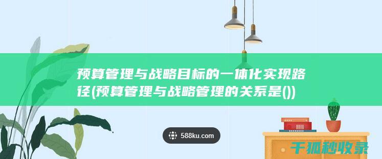 预算管理与战略目标的一体化实现路径 (预算管理与战略管理的关系是( ))