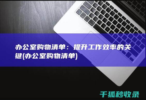 办公室购物清单：提升工作效率的关键 (办公室购物清单)