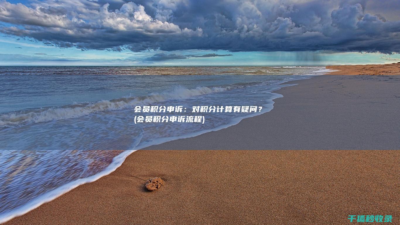会员积分申诉：对积分计算有疑问？ (会员积分申诉流程)