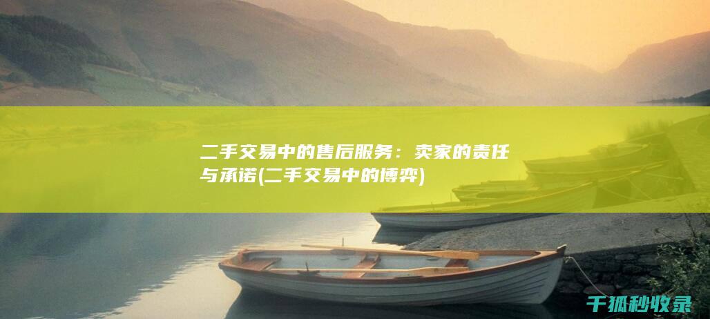 二手交易中的售后服务：卖家的责任与承诺 (二手交易中的博弈)