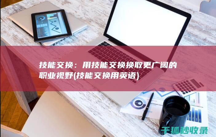 技能交换：用技能交换换取更广阔的职业视野 (技能交换用英语)