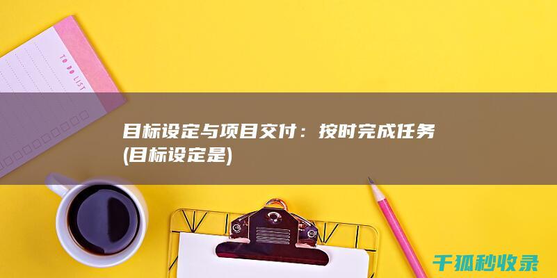 目标设定与项目交付：按时完成任务 (目标设定是)