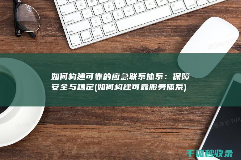 如何构建可靠的应急联系体系：保障安全与稳定 (如何构建可靠服务体系)