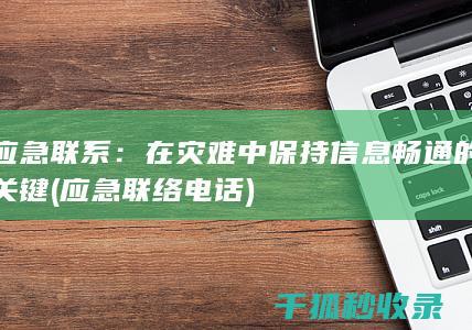 应急联系：在灾难中保持信息畅通的关键 (应急联络电话)