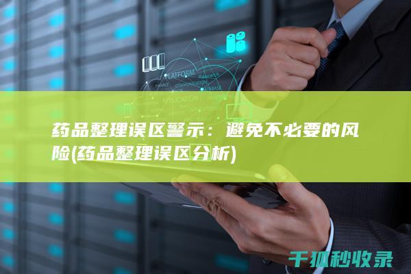 药品整理误区警示：避免不必要的风险 (药品整理误区分析)