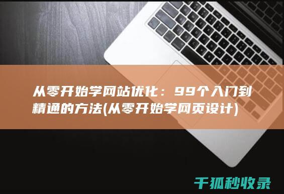 从零开始学网站优化：99个入门到精通的方法 (从零开始学网页设计)