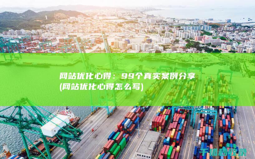 网站优化心得：99个真实案例分享 (网站优化心得怎么写)