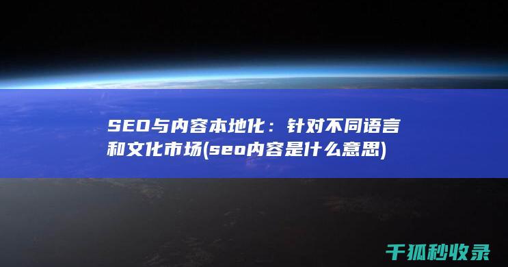 SEO与内容本地化：针对不同语言和文化市场 (seo内容是什么意思)