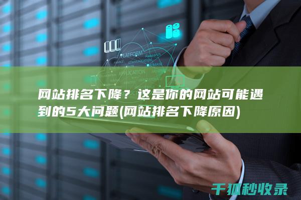 网站排名下降？这是你的网站可能遇到的5大问题 (网站排名下降原因)