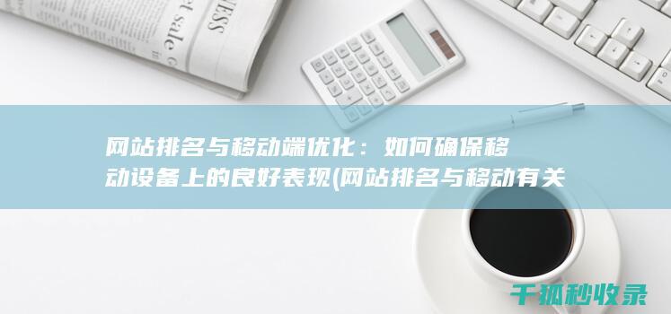 网站排名与移动端优化：如何确保移动设备上的良好表现 (网站排名与移动有关吗)