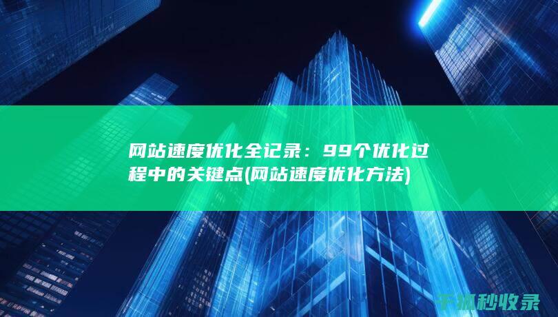 网站速度优化全记录：99个优化过程中的关键点 (网站速度优化方法)